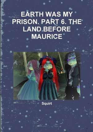 Earth Was My Prison. Part 6. the Land Before Maurice de Squirt