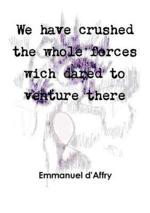 We Have Crushed the Whole Forces Wich Dared to Venture There de D'Affry, Emmanuel