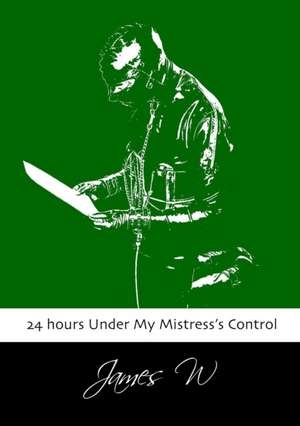 24 Hours Under My Mistress's Control de James W