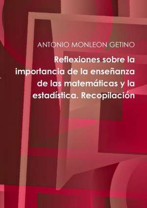 Reflexiones sobre la importancia de la enseñanza de las matemáticas y la estadística. Recopilación de Antonio Monleon Getino