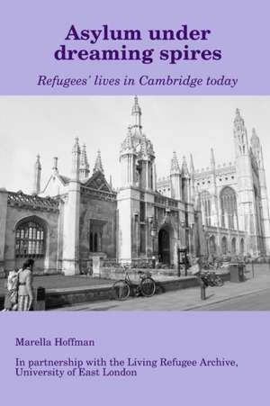 Asylum under dreaming spires - Refugees' lives in Cambridge today de Marella Hoffman