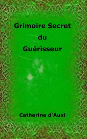 Grimoire Secret Du Guerisseur de Catherine D'Auxi