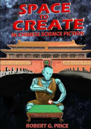 SPACE TO CREATE IN CHINESE SCIENCE FICTION. de Robert G. Price