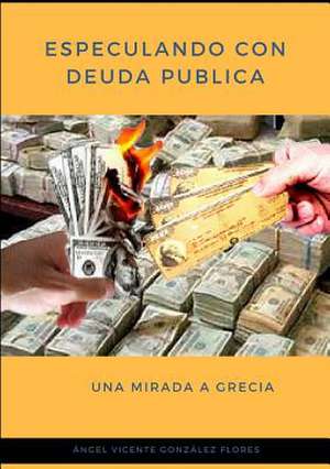 Especulando Con Deuda Publica. Una Mirada a Grecia de Gonzalez Flores, Angel Vicente