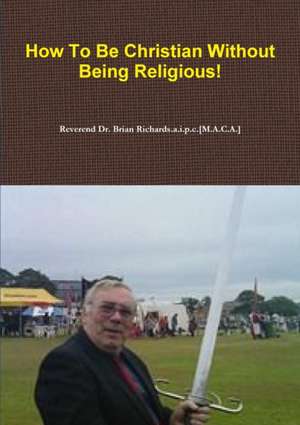 How To Be Christian Without Being Religious! de Reverend Richards. a. i. p. c. [M. A. C. A.