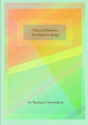 Natural robotics & Intelligence design de Bastiaan Oostendorp