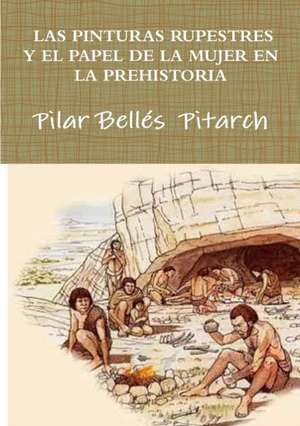 LAS PINTURAS RUPESTRES Y EL PAPEL DE LA MUJER EN LA PREHISTORIA de Pilar Bellés Pitarch