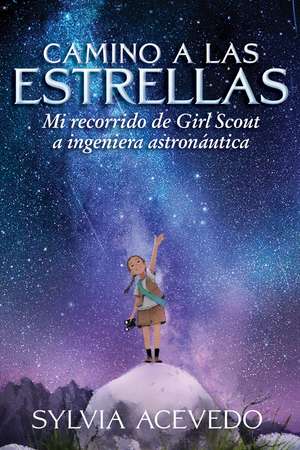 Camino A Las Estrellas (path To The Stars Spanish Edition): Mi recorrido de Girl Scout a ingeniera astronáutica (Path to the Stars Spanish edition) de Sylvia Acevedo