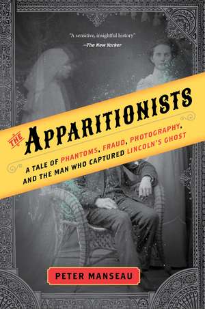 The Apparitionists: A Tale of Phantoms, Fraud, Photography, and the Man Who Captured Lincoln's Ghost de Peter Manseau