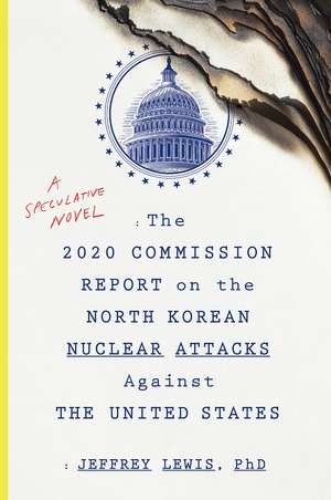 The 2020 Commission Report On The North Korean Nuclear Attacks Against The U.s.: A Speculative Novel de Jeffrey Lewis