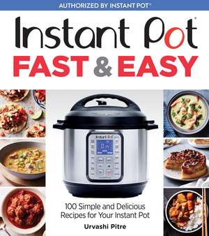 Instant Pot Fast & Easy: 100 Simple and Delicious Recipes for Your Instant Pot de Urvashi Pitre