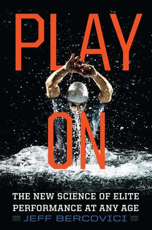 Play On: The New Science of Elite Performance at Any Age de Jeff Bercovici