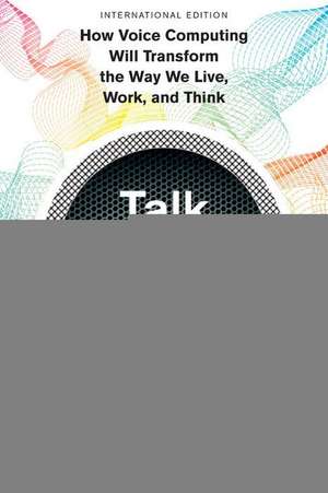 Talk to Me (International Edition): How Voice Computing Will Transform the Way We Live, Work, and Think de James Vlahos