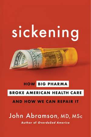 Sickening: How Big Pharma Broke American Health Care and How We Can Repair It de John Abramson