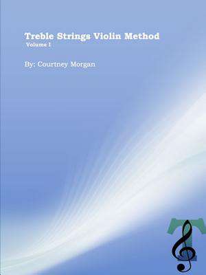 Treble Strings Violin Method: Volume 1 de Courtney Morgan