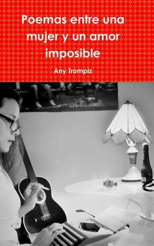 Poemas Entre Una Mujer y Un Amor Imposible de Any Trompiz