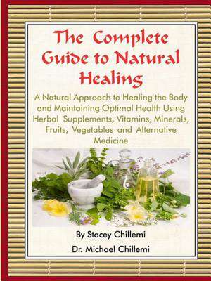 The Complete Guide to Natural Healing: A Natural Approach to Healing the Body and Maintaining Optimal Health Using Herbal Supplements, Vitamins, Miner de Dr Michael Chillemi