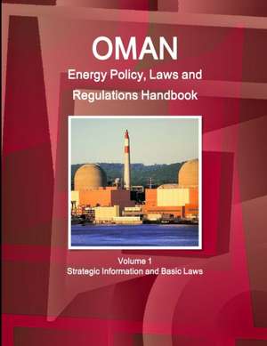 Oman Energy Policy, Laws and Regulations Handbook Volume 1 Strategic Information and Basic Laws de Inc Ibp