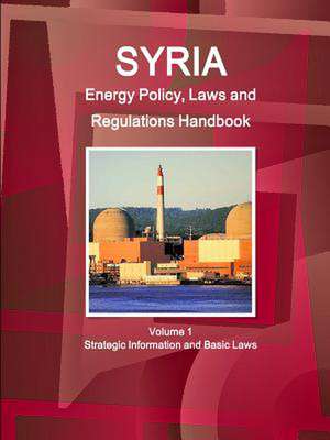 Syria Energy Policy, Laws and Regulations Handbook Volume 1 Strategic Information and Basic Laws de Inc Ibp