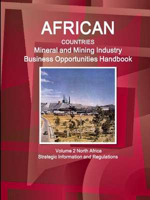 African Countries Mineral and Mining Industry Business Opportunities Handbook Volume 2 North Africa - Strategic Information and Regulations de Inc Ibp