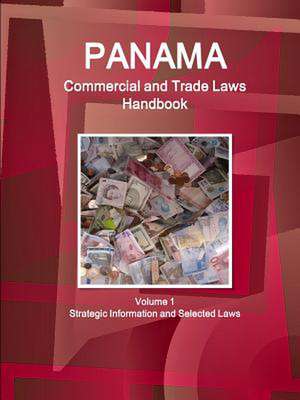 Panama Commercial and Trade Laws Handbook Volume 1 Strategic Information and Selected Laws de Inc Ibp