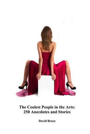 The Coolest People in the Arts: 250 Anecdotes and Stories de David Bruce