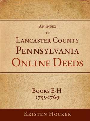 An Index to Lancaster County, Pa Online Deeds, Books E-H, 1755-1769 de Kristen Hocker