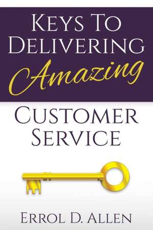 Keys to Delivering Amazing Customer Service de Errol Allen