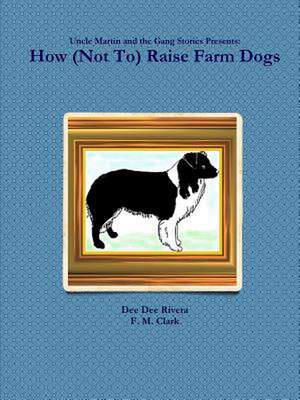 How (Not To) Raise Farm Dogs de Dee Dee Rivera