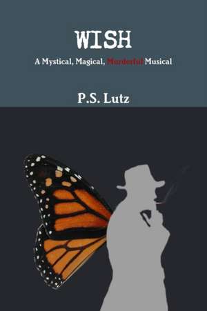 Wish - A Mystical, Magical, Murderful Musical de P. S. Lutz