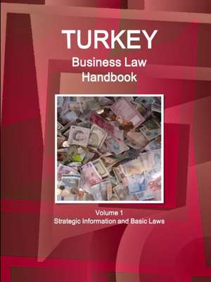 Turkey Business Law Handbook Volume 1 Strategic Information and Basic Laws de Inc. Ibp