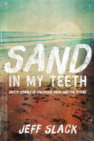 Sand in My Teeth - Gritty Stories of Childhood, Faith and the Future de Jeff Slack