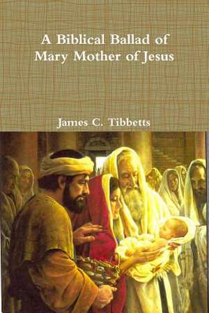 A Biblical Ballad of Mary Mother of Jesus de James C. Tibbetts