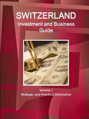 Switzerland Investment and Business Guide Volume 1 Strategic and Practical Information de Inc Ibp