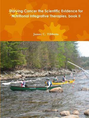 Starving Cancer the Scientific Evidence for Nutritional Integrative Therapies, Book II de James C. Tibbetts