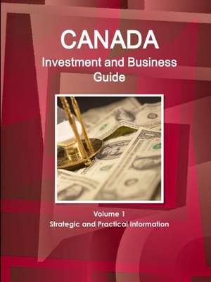 Canada Investment and Business Guide Volume 1 Strategic and Practical Information de Inc Ibp