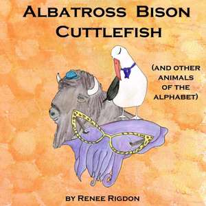 Albatross, Bison, Cuttlefish (and Other Animals of the Alphabet) de Renee Rigdon