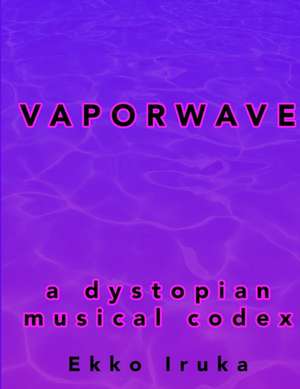 Vaporwave: A Dystopian Musical Codex de Ekko Iruka