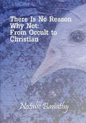 There Is No Reason Why Not: From Occult to Christian de Natalie Banathy