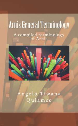 Arnis General Terminology: A compiled terminology of Arnis de Angelo Tiwana Quiamco