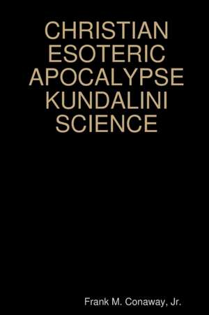 CHRISTIAN ESOTERIC APOCALYPSE KUNDALINI SCIENCE de Jr. Frank M. Conaway