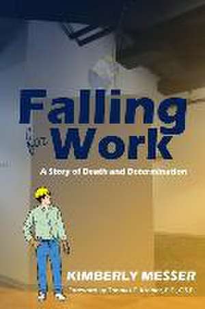 Falling for Work: A Story of Death and Determination de Kimberly Messer