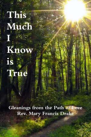 This Much I Know Is True de Rev Mary Francis Drake