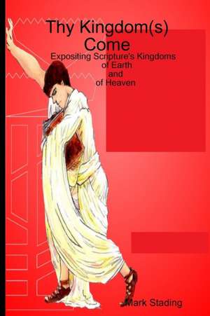 Thy Kingdom(s) Come: Expositing Scripture's Kingdoms of Earth and of Heaven de Mark Stading