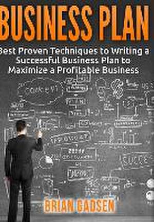 Business Plan: Best Proven Techniques to Writing a Successful Business Plan to Maximize a Profitable Business de Brian Gadsen