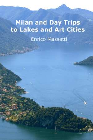 Milan and Day Trips to Lakes and Art Cities de Enrico Massetti