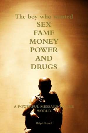 The Boy Who Wanted Sex, Fame, Money, Power and Drugs de Ralph Rosell