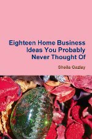 Eighteen Home Business Ideas You Probably Never Thought of de Sheila Gazlay