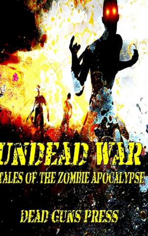 Undead War: Tales of the Zombie Apocalypse de Dead Guns Press