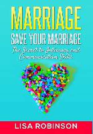 Marriage: Save Your Marriage- The Secret to Intimacy and Communication Skills de Lisa Robinson